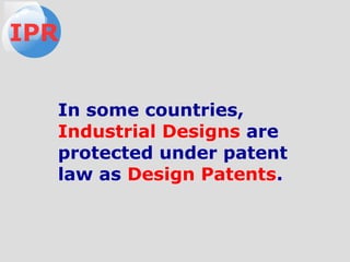In some countries,
Industrial Designs are
protected under patent
law as Design Patents.
IPR
 