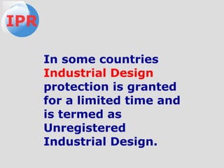 In some countries
Industrial Design
protection is granted
for a limited time and
is termed as
Unregistered
Industrial Design.
IPR
 