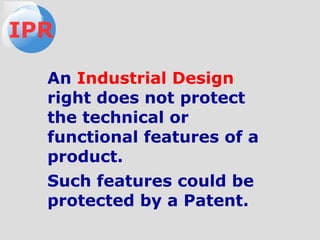 An Industrial Design
right does not protect
the technical or
functional features of a
product.
Such features could be
protected by a Patent.
IPR
 