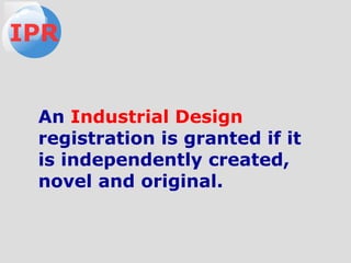 An Industrial Design
registration is granted if it
is independently created,
novel and original.
IPR
 