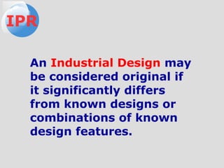 An Industrial Design may
be considered original if
it significantly differs
from known designs or
combinations of known
design features.
IPR
 
