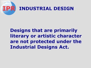Designs that are primarily
literary or artistic character
are not protected under the
Industrial Designs Act.
IPR INDUSTRIAL DESIGN
 