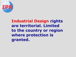 Industrial Design rights
are territorial. Limited
to the country or region
where protection is
granted.
IPR
 