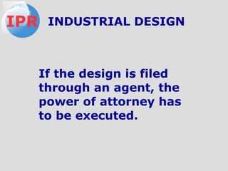 If the design is filed
through an agent, the
power of attorney has
to be executed.
IPR INDUSTRIAL DESIGN
 
