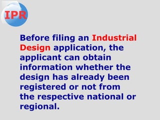 Before filing an Industrial
Design application, the
applicant can obtain
information whether the
design has already been
registered or not from
the respective national or
regional.
IPR
 
