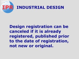 Design registration can be
canceled if it is already
registered, published prior
to the date of registration,
not new or original.
IPR INDUSTRIAL DESIGN
 