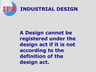 A Design cannot be
registered under the
design act if it is not
according to the
definition of the
design act.
IPR INDUSTRIAL DESIGN
 