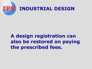 A design registration can
also be restored on paying
the prescribed fees.
IPR INDUSTRIAL DESIGN
 