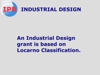 An Industrial Design
grant is based on
Locarno Classification.
IPR INDUSTRIAL DESIGN
 