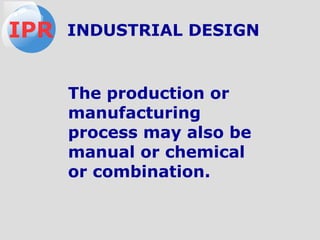 The production or
manufacturing
process may also be
manual or chemical
or combination.
IPR INDUSTRIAL DESIGN
 