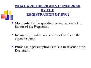 WHAT ARE THE RIGHTS CONFERRED
               BY THE
         REGISTRATION OF IPR ?

   Monopoly for the specified period ...