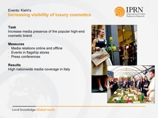 Increasing visibility of luxury cosmetics
Events: Kiehl‘s
Task
Increase media presence of the popular high-end
cosmetic brand
Measures
• Media relations online and offline
• Events in flagship stores
• Press conferences
Results
High nationwide media coverage in Italy
 
