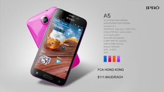 A5A5
3G WCDMA 850/1900Mhz
GSM 850/900/1800/1900Mhz
Android 4.2.2
MTK6572A dual core 1.2Ghz CPU
4.5inch FWVGA touch screen
G+G touch panel
Dual SIM dual standby
0.3MP+5MP AF cámaras
4GB+512MB memory
Batería 1500mAh
GPS ,A-GPS
WIFI
FCA HONG KONG
$111.8AUD/EACH
 