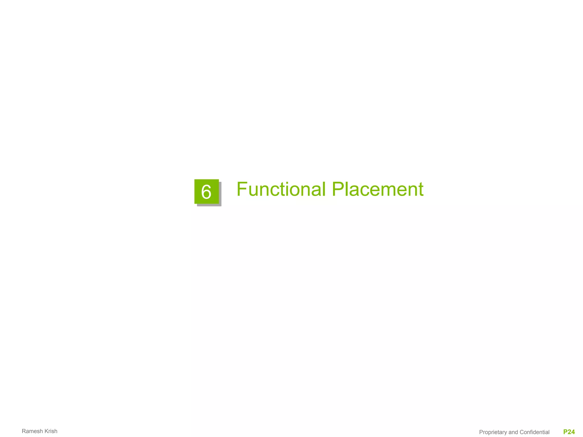 6   Functional Placement




Ramesh Krish                              Proprietary and Confidential   P24
 