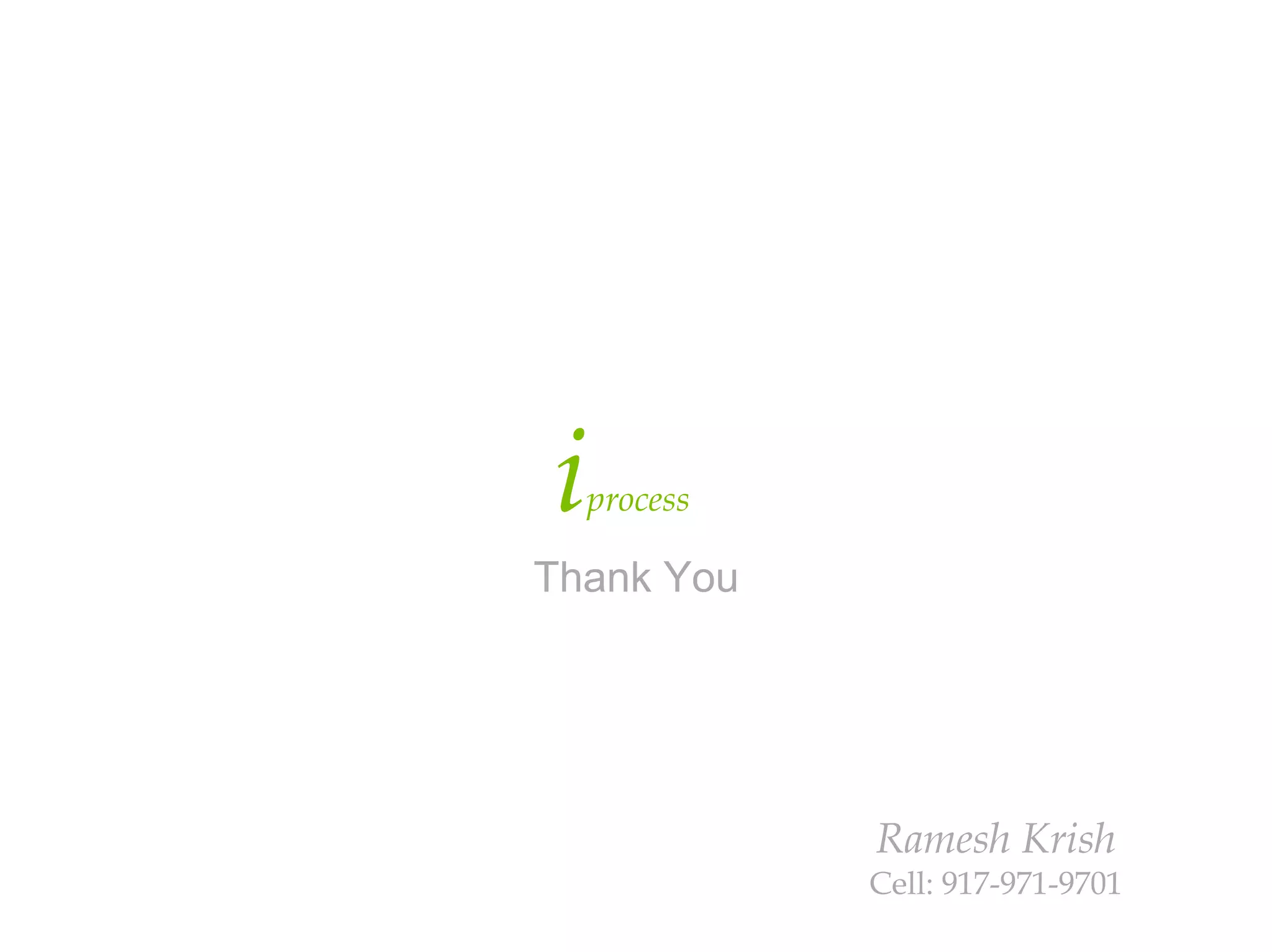 i   process

Thank You




              Ramesh Krish
              Cell: 917-971-9701
 