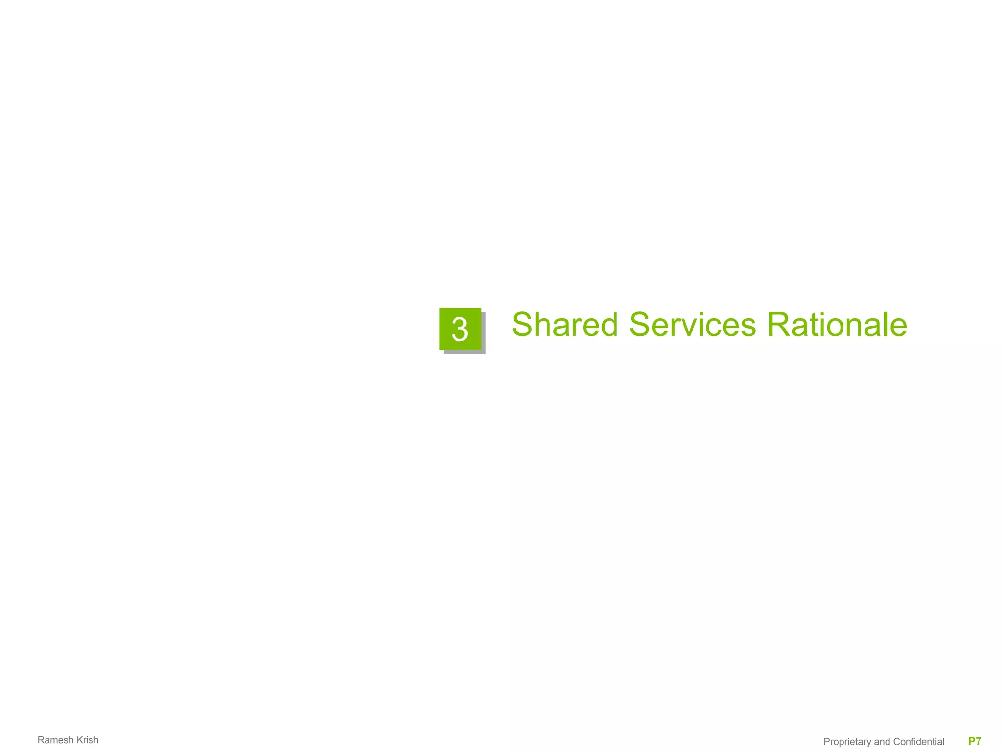 3   Shared Services Rationale




Ramesh Krish                          Proprietary and Confidential   P7
 