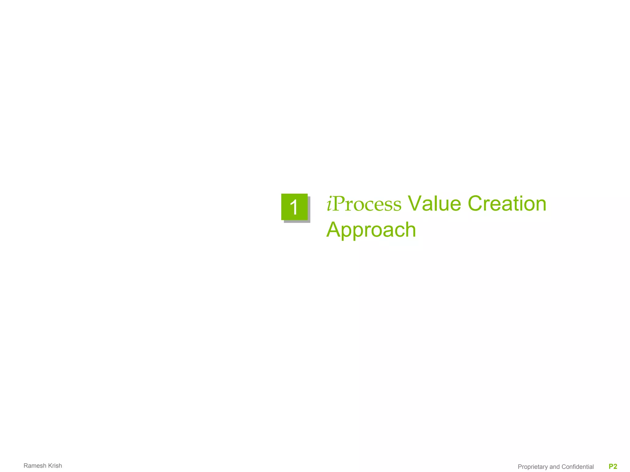 1   iProcess Value Creation
                   Approach




Ramesh Krish                          Proprietary and Confidential   P2
 
