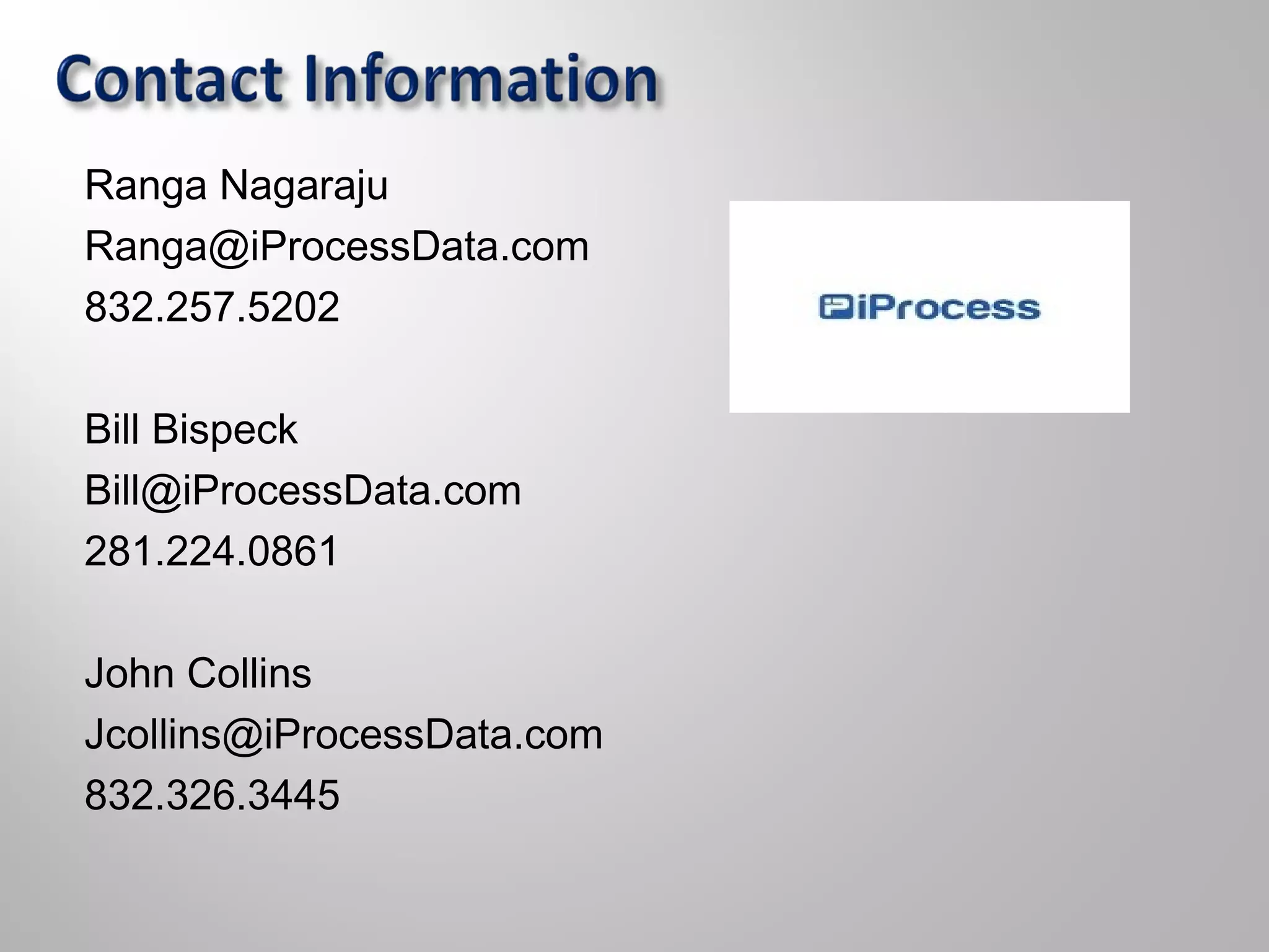 Ranga Nagaraju
Ranga@iProcessData.com
832.257.5202
Bill Bispeck
Bill@iProcessData.com
281.224.0861
John Collins
Jcollins@iProcessData.com
832.326.3445
 