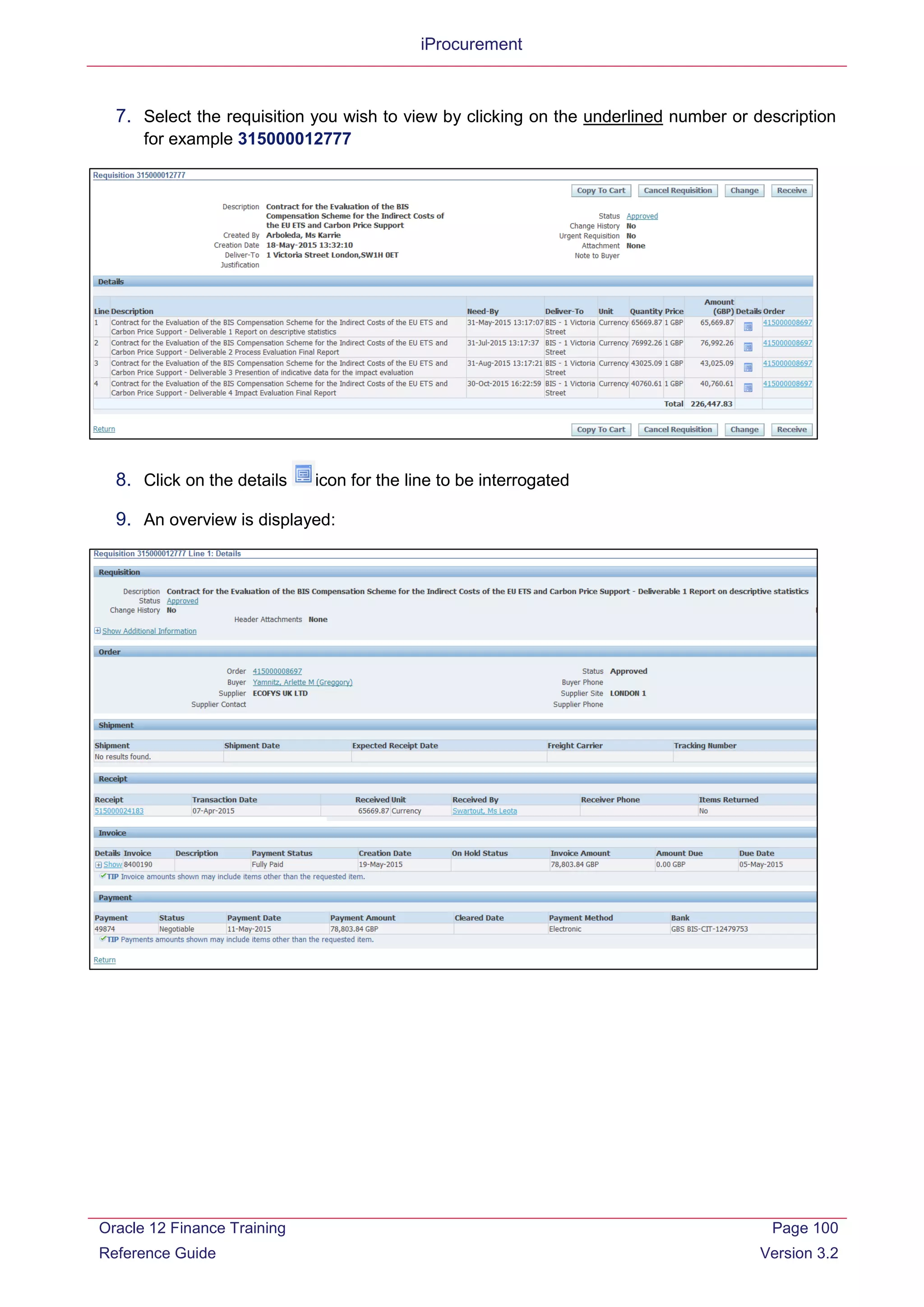 iProcurement
7. Select the requisition you wish to view by clicking on the underlined number or description
for example 315000012777
8. Click on the details icon for the line to be interrogated
9. An overview is displayed:
Oracle 12 Finance Training
Reference Guide
Page 100
Version 3.2
 