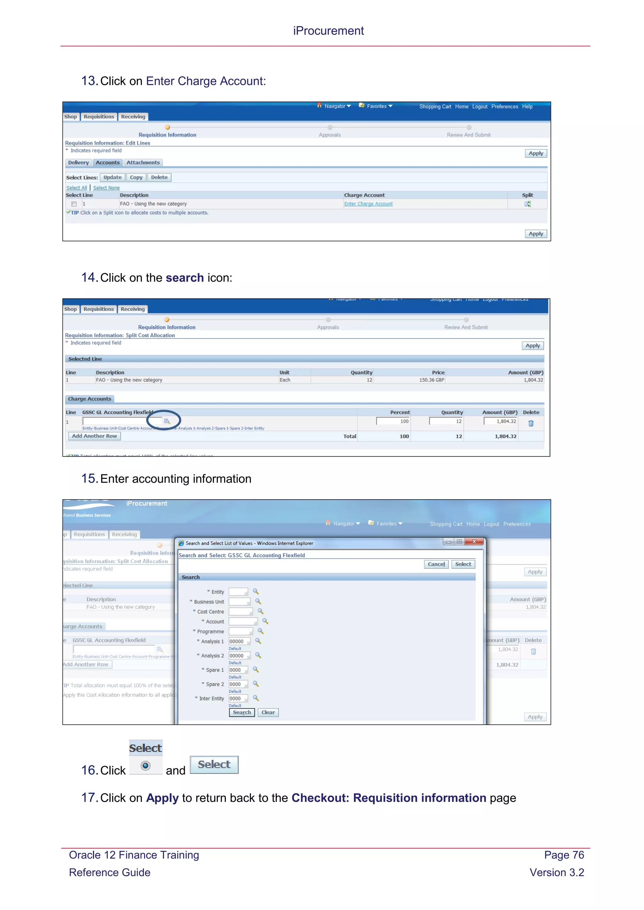 iProcurement
13.Click on Enter Charge Account:
14.Click on the search icon:
15.Enter accounting information
16.Click and
17.Click on Apply to return back to the Checkout: Requisition information page
Oracle 12 Finance Training
Reference Guide
Page 76
Version 3.2
 