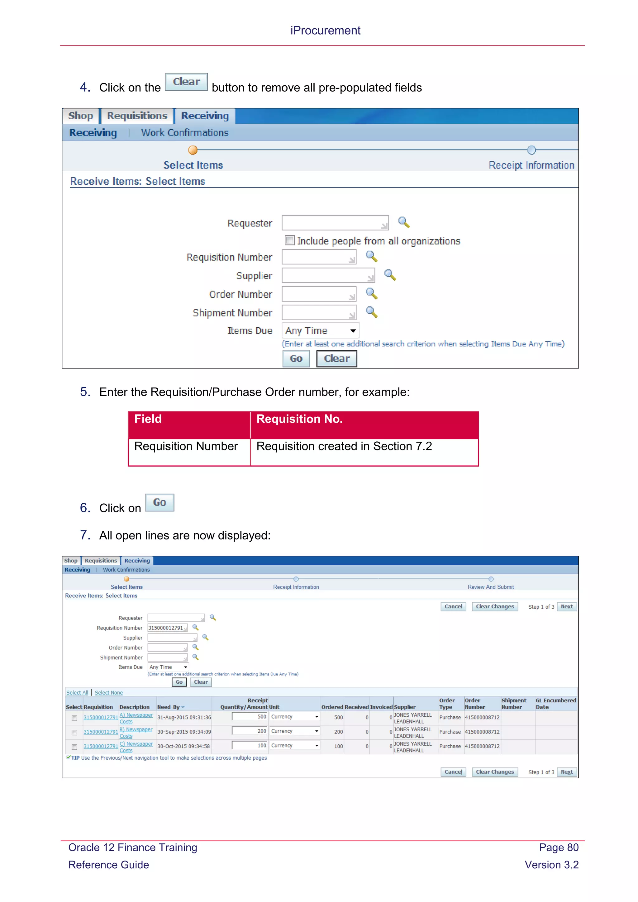 iProcurement
4. Click on the button to remove all pre-populated fields
5. Enter the Requisition/Purchase Order number, for example:
Field Requisition No.
Requisition Number Requisition created in Section 7.2
6. Click on
7. All open lines are now displayed:
Oracle 12 Finance Training
Reference Guide
Page 80
Version 3.2
 