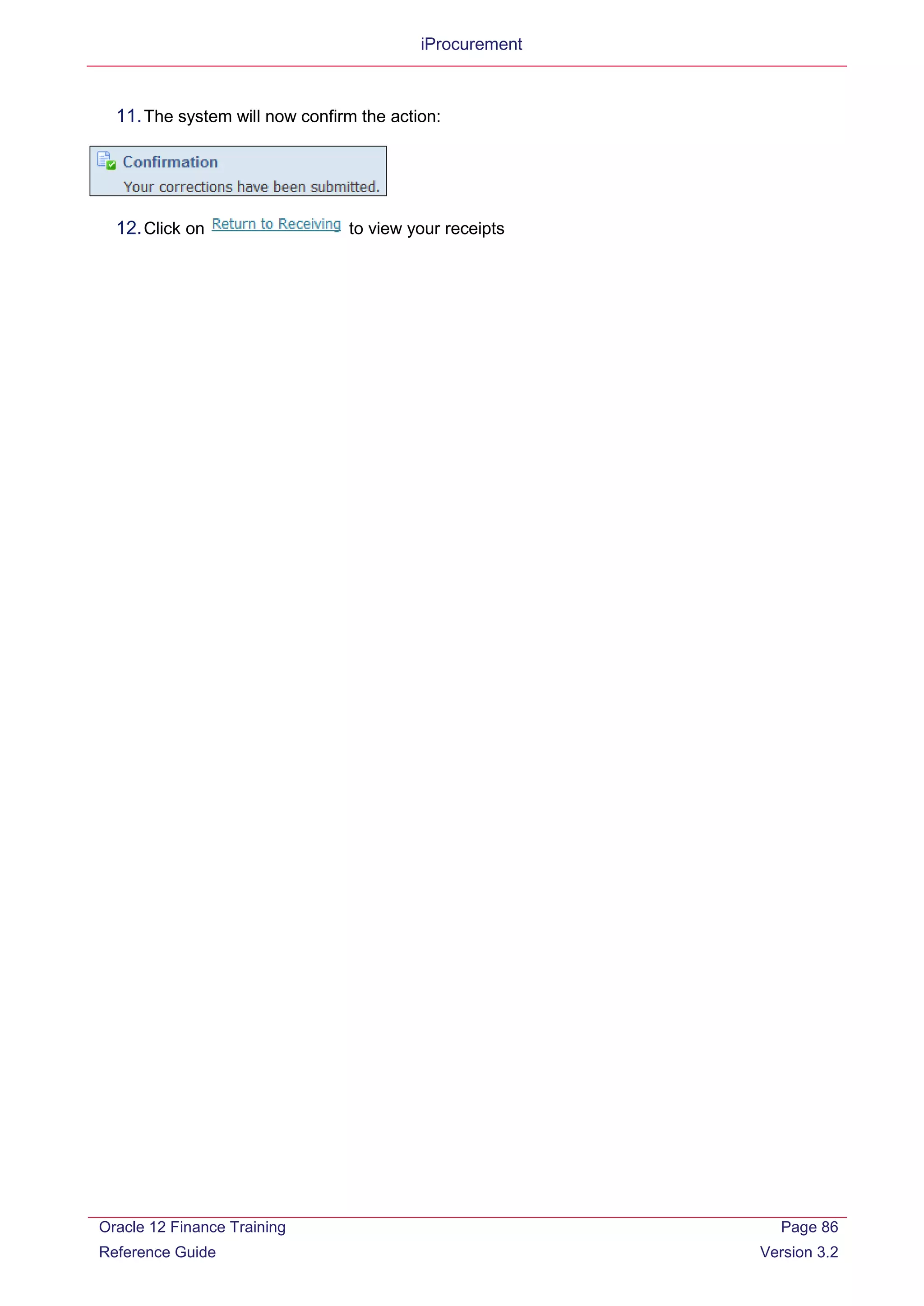 iProcurement
11.The system will now confirm the action:
12.Click on to view your receipts
Oracle 12 Finance Training
Reference Guide
Page 86
Version 3.2
 