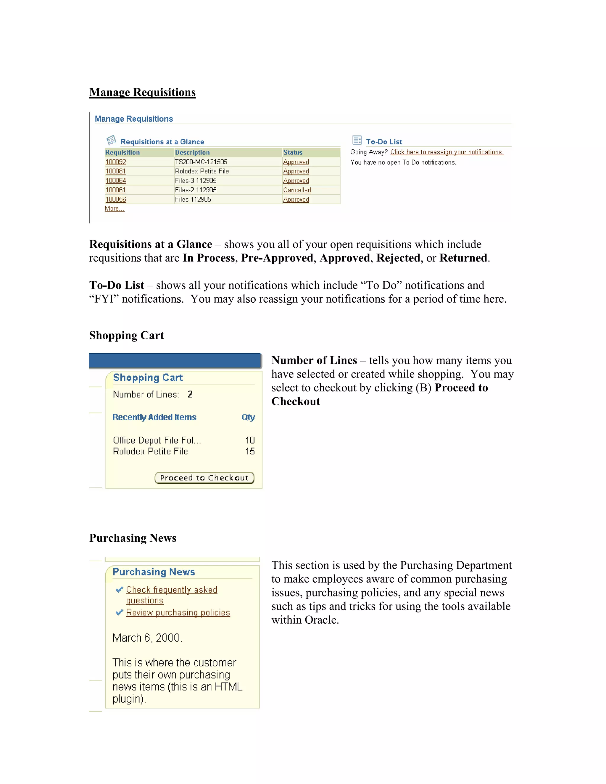 Manage Requisitions
Requisitions at a Glance – shows you all of your open requisitions which include
requsitions that are In Process, Pre-Approved, Approved, Rejected, or Returned.
To-Do List – shows all your notifications which include “To Do” notifications and
“FYI” notifications. You may also reassign your notifications for a period of time here.
Shopping Cart
Number of Lines – tells you how many items you
have selected or created while shopping. You may
select to checkout by clicking (B) Proceed to
Checkout
Purchasing News
This section is used by the Purchasing Department
to make employees aware of common purchasing
issues, purchasing policies, and any special news
such as tips and tricks for using the tools available
within Oracle.
 