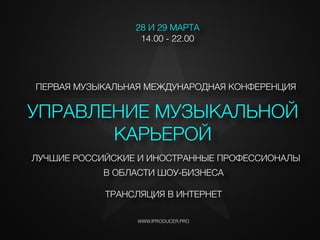 УПРАВЛЕНИЕ МУЗЫКАЛЬНОЙ
КАРЬЕРОЙ
WWW.IPRODUCER.PRO
28 И 29 МАРТА
14.00 - 22.00
ПЕРВАЯ МУЗЫКАЛЬНАЯ МЕЖДУНАРОДНАЯ КОНФЕРЕНЦИЯ
ТРАНСЛЯЦИЯ В ИНТЕРНЕТ
ЛУЧШИЕ РОССИЙСКИЕ И ИНОСТРАННЫЕ ПРОФЕССИОНАЛЫ
iВ ОБЛАСТИ ШОУ-БИЗНЕСА
 