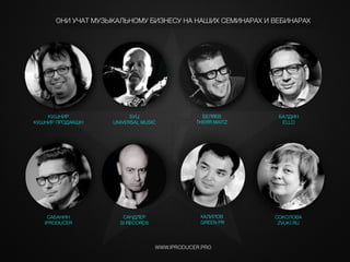 WWW.IPRODUCER.PRO
ОНИ УЧАТ МУЗЫКАЛЬНОМУ БИЗНЕСУ НА НАШИХ СЕМИНАРАХ И ВЕБИНАРАХ
САБАНИН
IPRODUCER
САНДЛЕР
SI RECORDS
ХАЛИЛОВ
GREEN PR
БЕЛЯЕВ
THERR MAITZ
КУШНИР
КУШНИР ПРОДАКШН
БУЦ
UNIVERSAL MUSIC
СОКОЛОВА
ZVUKI.RU
БАЛДИН
ELLO
i
 