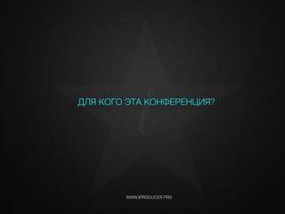 ДЛЯ КОГО ЭТА КОНФЕРЕНЦИЯ?
WWW.IPRODUCER.PRO
iЫФ
 