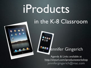 iProducts
  in the K-8 Classroom



         Jennifer Gingerich
           Agenda & Links available at
     http://tinyurl.com/iproductsworkshop
       jennifergingerich@mac.com
 