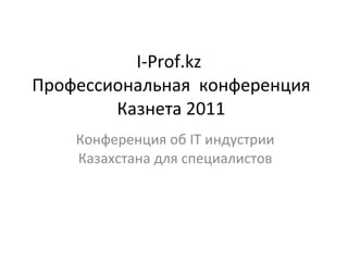 I-Prof.kz  Профессиональная  конференция Казнета  2011 Конференция об  IT  индустрии Казахстана для специалистов 