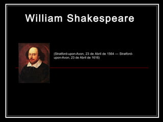 William Shakespeare   (Stratford-upon-Avon, 23 de Abril de 1564 — Stratford-upon-Avon, 23 de Abril de 1616) 
