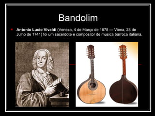 Bandolim Antonio Lucio Vivaldi  (Veneza, 4 de Março de 1678 — Viena, 28 de Julho de 1741) foi um sacerdote e compositor de música barroca italiana. 