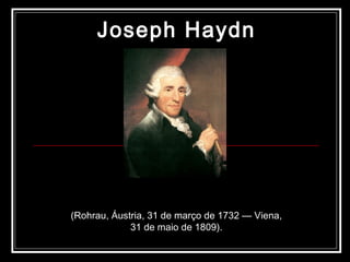 Joseph Haydn (Rohrau, Áustria, 31 de março de 1732 — Viena, 31 de maio de 1809). 