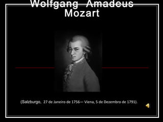 Wolfgang  Amadeus Mozart (Salzburgo,  27 de Janeiro de 1756— Viena, 5 de Dezembro de 1791). 