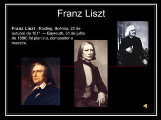 Franz Liszt Franz Liszt   (Raiding, Boêmia, 22 de outubro de 1811 — Bayreuth, 31 de julho de 1886) foi pianista, compositor e maestro. 
