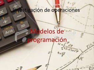 Investigación de operaciones Modelos de programación  