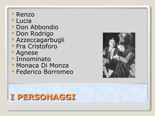 I PERSONAGGI Renzo  Lucia  Don Abbondio Don Rodrigo Azzeccagarbugli  Fra Cristoforo Agnese Innominato Monaca Di Monza  Federico Borromeo 