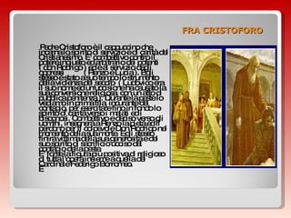 FRA CRISTOFORO Padre Cristoforo è il cappuccino che incarna lo spirito di servizio e di carità del Cristianesimo. E' combattivo contro il potere ingiusto ed arbitrario dei potenti ( don Rodrigo ) ed è al servizio degli oppressi  ( Renzo e Lucia ). Egli stesso è stato a suo tempo lo strumento della violenza del secolo  ( Ludovico era il suo nome ed un'uccisione ha causato la sua conversione religiosa, con un atto di pubblica penitenza ). Durante la peste lo vediamo in prima fila, incurante del contagio, per esercitare fino in fondo lo spirito di carità verso i malati ed i bisognosi. Combattivo e deciso verso gli uomini, insegnerà a Renzo la pietà ed il perdono per il colpevole Don Rodrigo nel momento della sua morte. Egli stesso finirà vittima della sua generosità e del suo spirito di sacrificio ucciso dal contagio della peste. E' forse la figura più positiva di religioso di tutta l'opera insieme a quella del Cardinale Federigo Borromeo.   