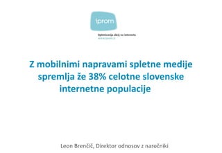 Z mobilnimi napravami spletne medije spremlja že 38% celotne slovenske internetne populacije 
Leon Brenčič, Direktor odnosov z naročniki  
