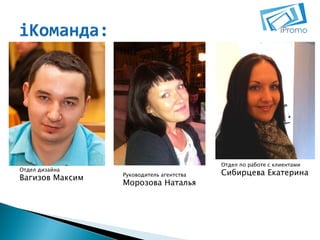 Отдел дизайна

Вагизов Максим

Отдел по работе с клиентами
Руководитель агентства

Морозова Наталья

Сибирцева Екатерина

 