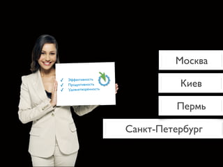 Москва

                                  Киев
✓   Эффективность
✓   Продуктивность
✓   Удовлетворённость




                                 Пермь

                        Санкт-Петербург
 
