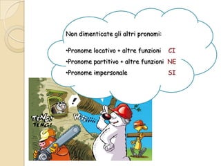 Non dimenticate gli altri pronomi:
•Pronome locativo + altre funzioni

CI

•Pronome partitivo + altre funzioni NE
•Pronome impersonale

SI

 