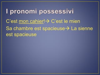 C’est mon cahier! C’est le mien
Sa chambre est spacieuse La sienne
est spacieuse
 