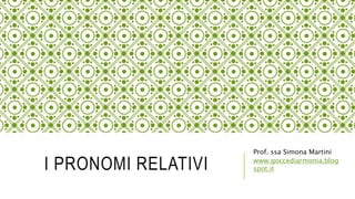 I PRONOMI RELATIVI
Prof. ssa Simona Martini
www.goccediarmonia.blogspot.it
 