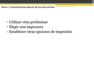 Tema 2. Características básicas de los documentos




     • Utilizar vista preliminar
     • Elegir una impresora
     • Establecer otras opciones de impresión
 