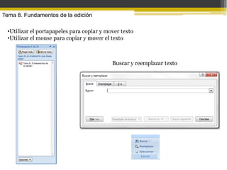 Tema 8. Fundamentos de la edición

 •Utilizar el portapapeles para copiar y mover texto
 •Utilizar el mouse para copiar y mover el texto



                                           Buscar y reemplazar texto
 