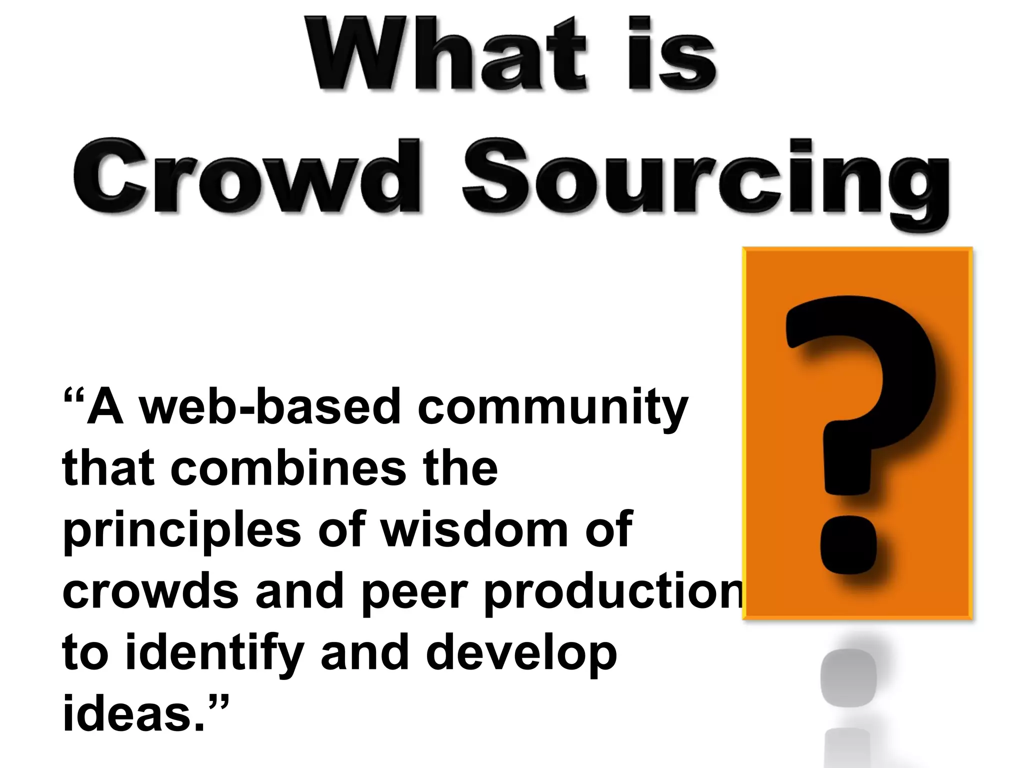 “ A web-based community that combines the principles of wisdom of crowds and peer production to identify and develop ideas.” 
