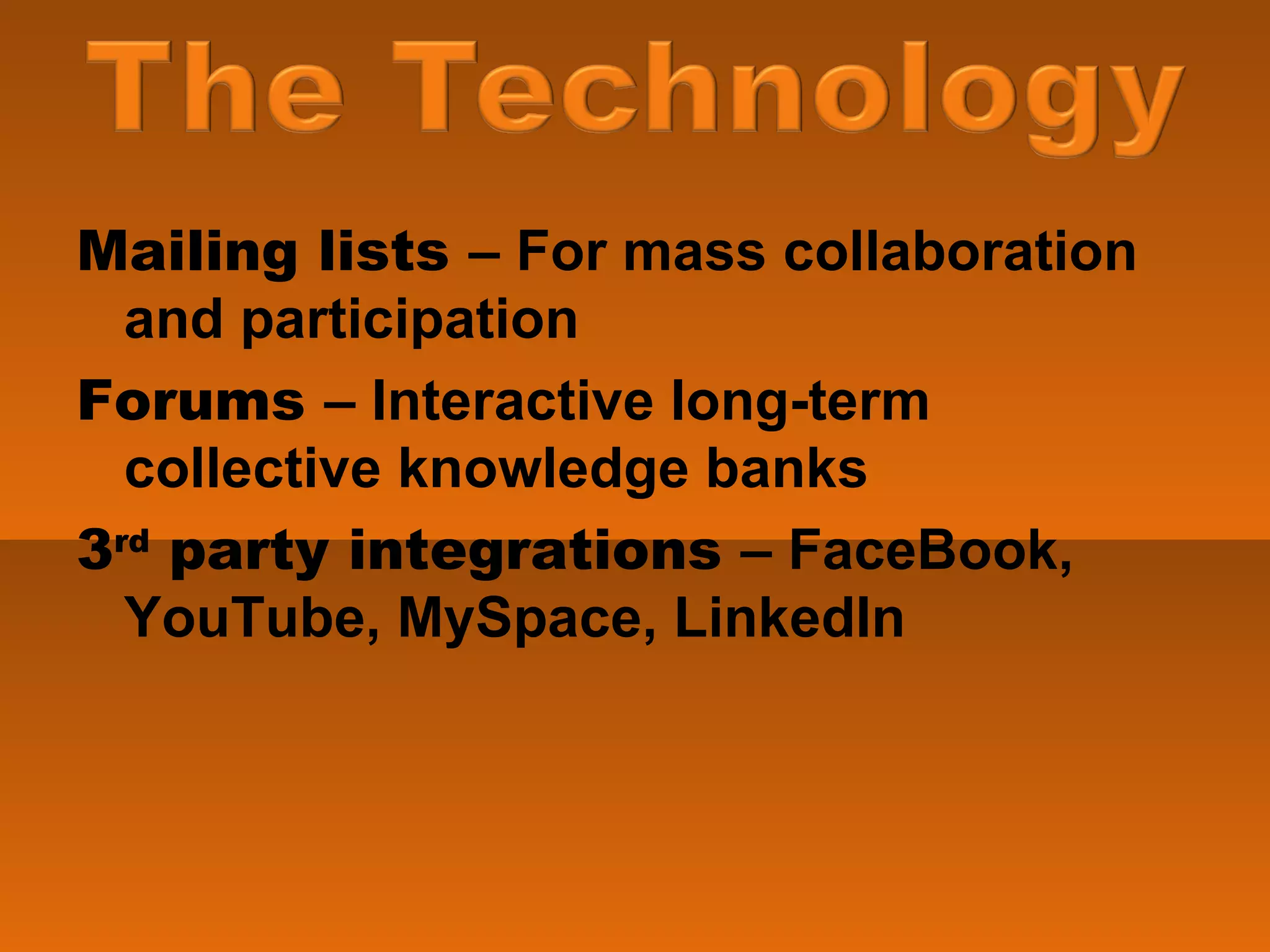 Mailing lists  – For mass collaboration and participation Forums  – Interactive long-term collective knowledge banks 3 rd  party integrations  – FaceBook, YouTube, MySpace, LinkedIn 